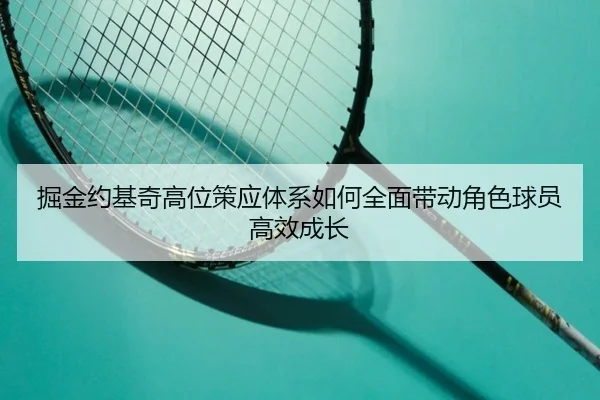 掘金约基奇高位策应体系如何全面带动角色球员高效成长