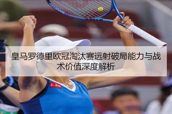 皇马罗德里欧冠淘汰赛远射破局能力与战术价值深度解析